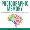 Photographic_Memory__Create_Habits_to_Help_You_Improve_Your_Memory__Clarity_and_Focus